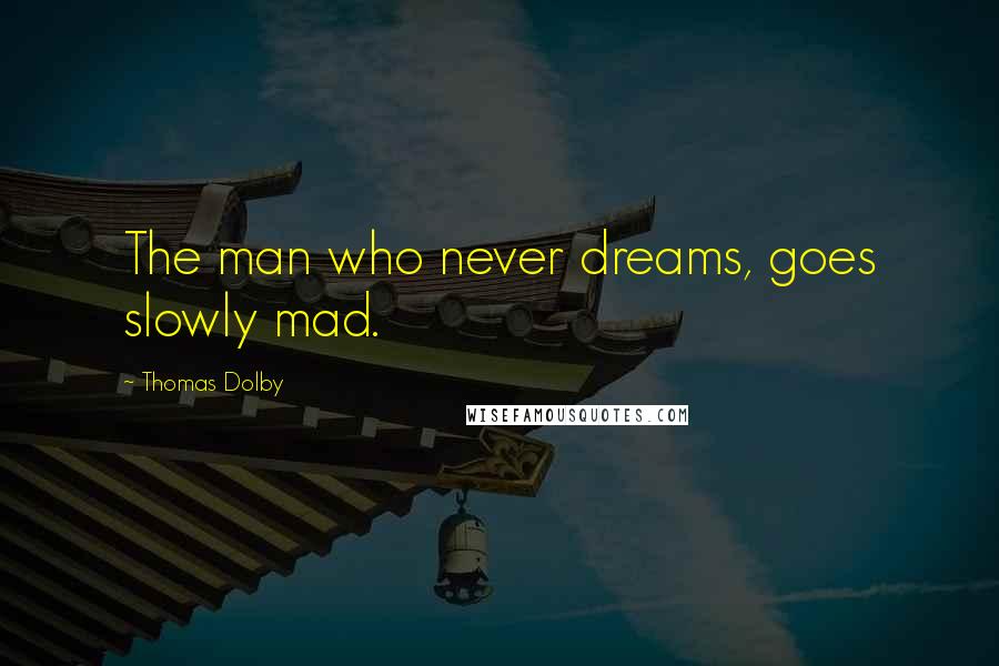 Thomas Dolby Quotes: The man who never dreams, goes slowly mad.