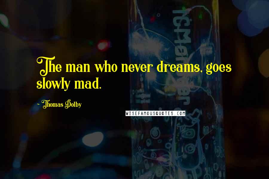 Thomas Dolby Quotes: The man who never dreams, goes slowly mad.