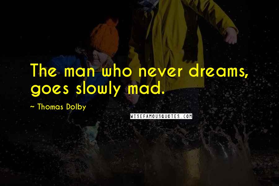 Thomas Dolby Quotes: The man who never dreams, goes slowly mad.