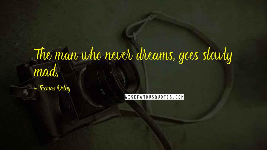 Thomas Dolby Quotes: The man who never dreams, goes slowly mad.