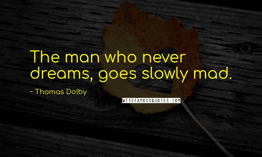 Thomas Dolby Quotes: The man who never dreams, goes slowly mad.