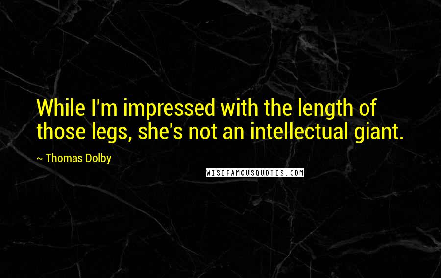 Thomas Dolby Quotes: While I'm impressed with the length of those legs, she's not an intellectual giant.