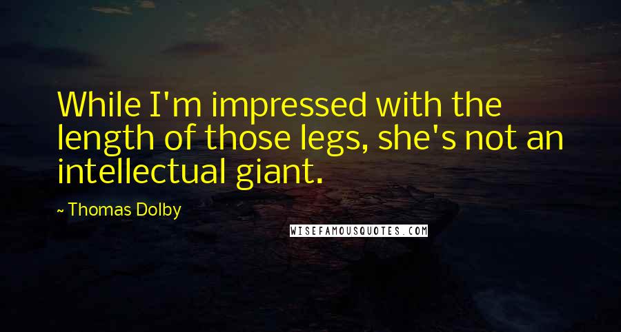 Thomas Dolby Quotes: While I'm impressed with the length of those legs, she's not an intellectual giant.