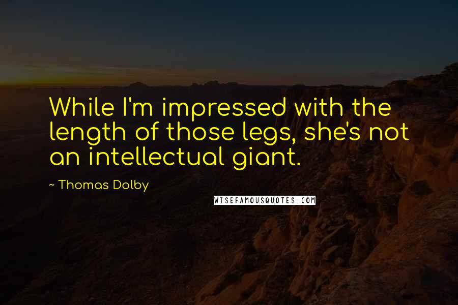 Thomas Dolby Quotes: While I'm impressed with the length of those legs, she's not an intellectual giant.