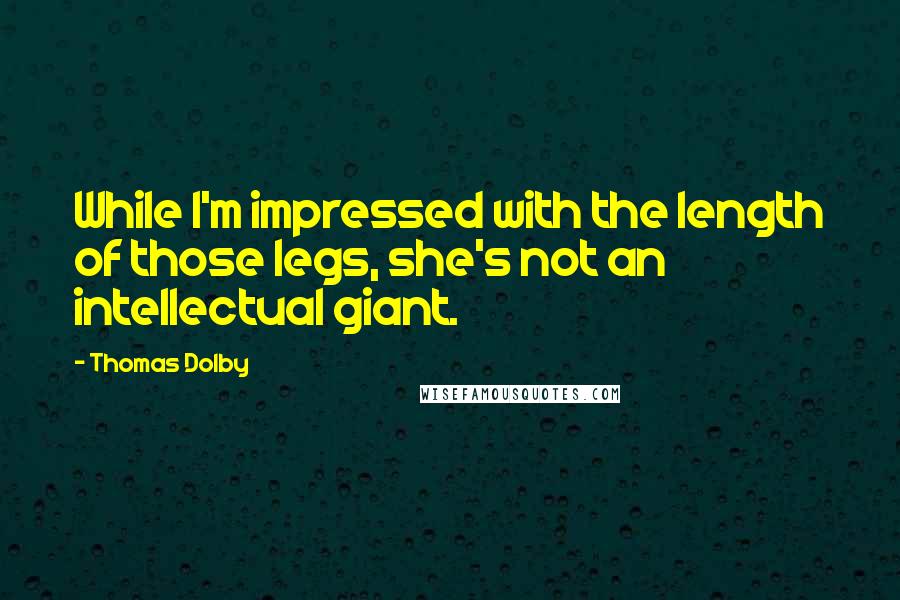 Thomas Dolby Quotes: While I'm impressed with the length of those legs, she's not an intellectual giant.