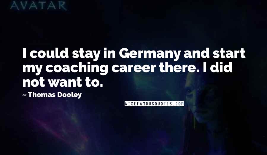 Thomas Dooley Quotes: I could stay in Germany and start my coaching career there. I did not want to.