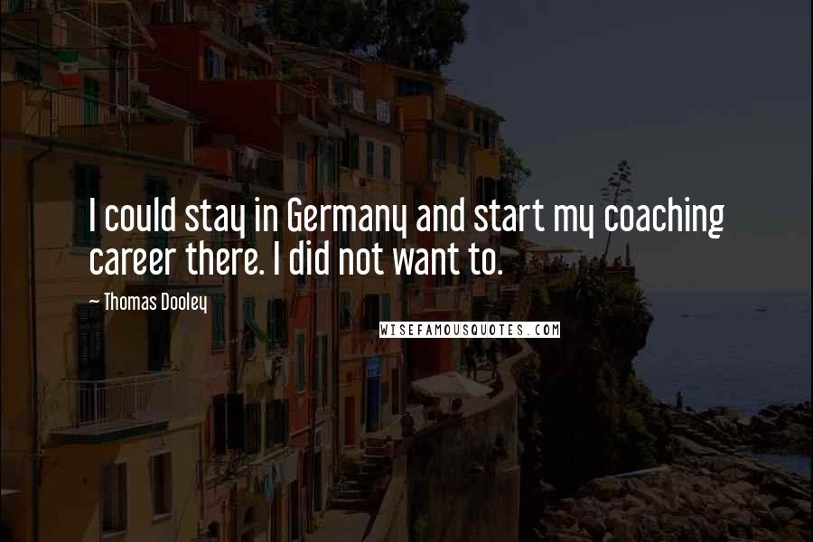 Thomas Dooley Quotes: I could stay in Germany and start my coaching career there. I did not want to.