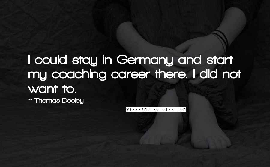 Thomas Dooley Quotes: I could stay in Germany and start my coaching career there. I did not want to.