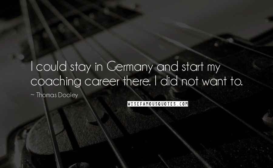 Thomas Dooley Quotes: I could stay in Germany and start my coaching career there. I did not want to.