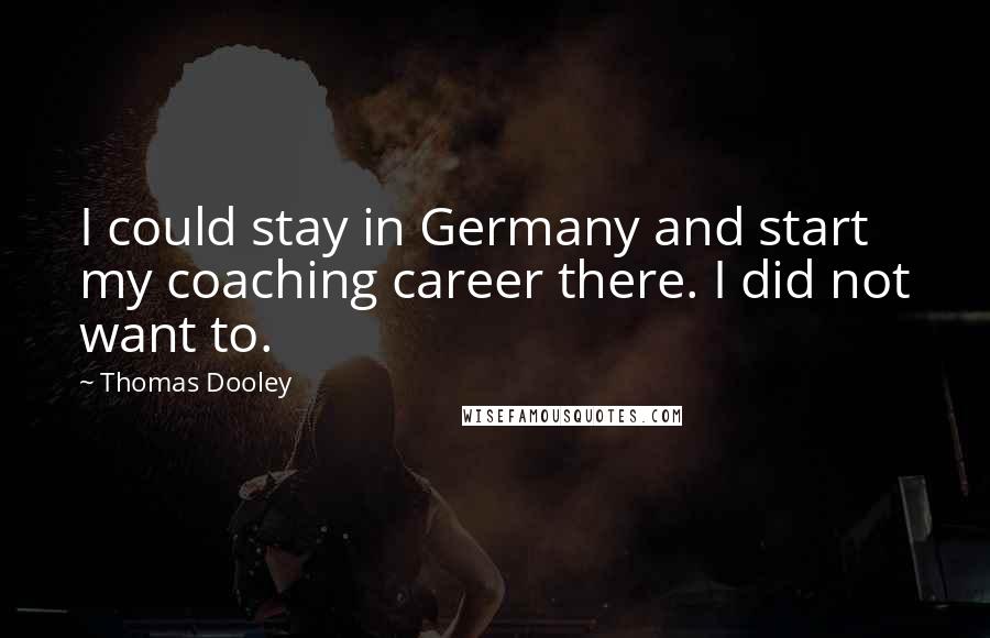 Thomas Dooley Quotes: I could stay in Germany and start my coaching career there. I did not want to.