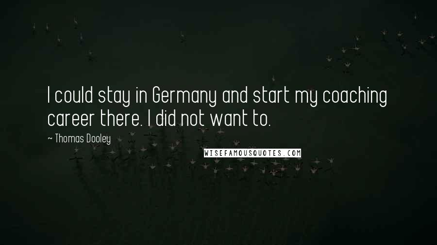 Thomas Dooley Quotes: I could stay in Germany and start my coaching career there. I did not want to.