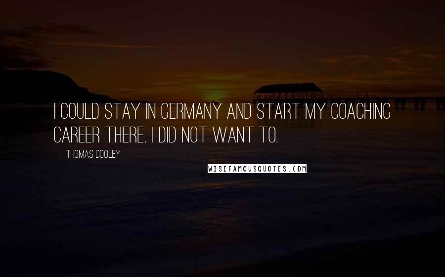 Thomas Dooley Quotes: I could stay in Germany and start my coaching career there. I did not want to.