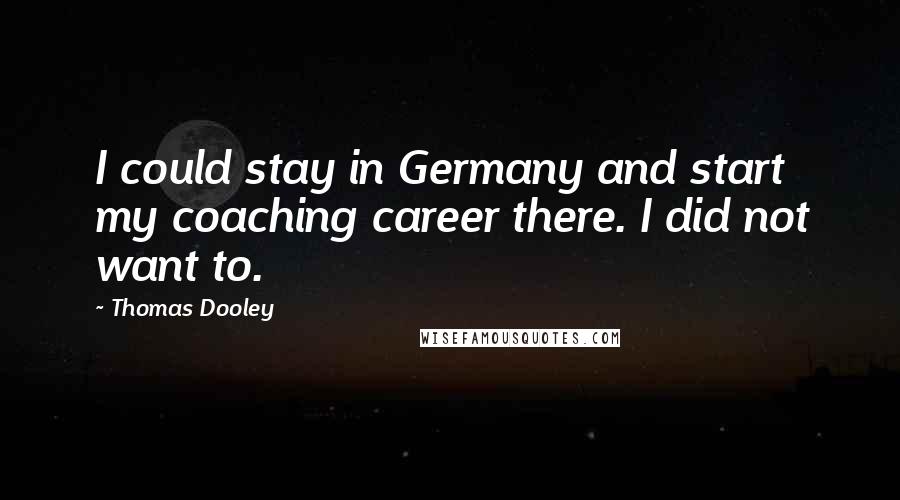 Thomas Dooley Quotes: I could stay in Germany and start my coaching career there. I did not want to.