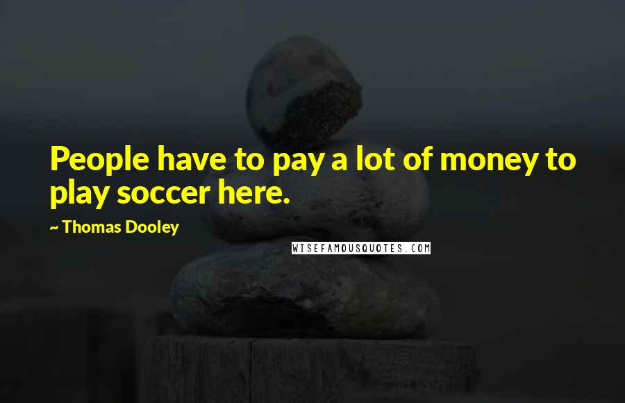 Thomas Dooley Quotes: People have to pay a lot of money to play soccer here.