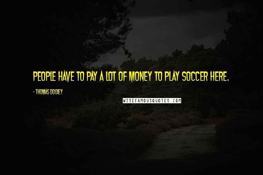 Thomas Dooley Quotes: People have to pay a lot of money to play soccer here.