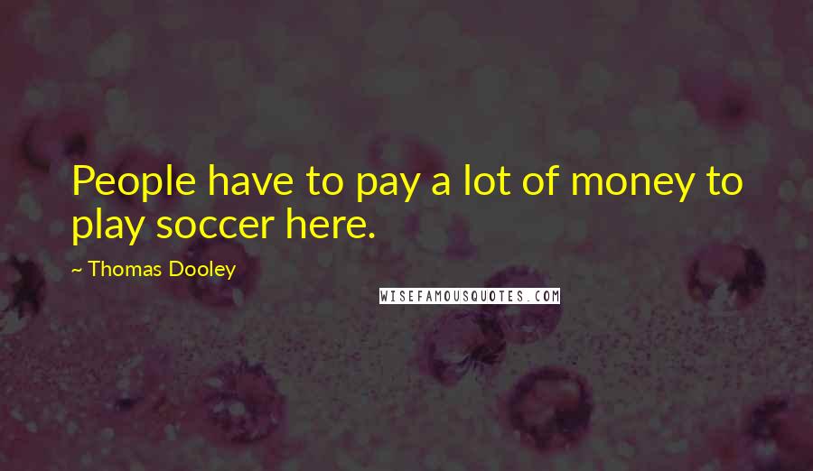 Thomas Dooley Quotes: People have to pay a lot of money to play soccer here.