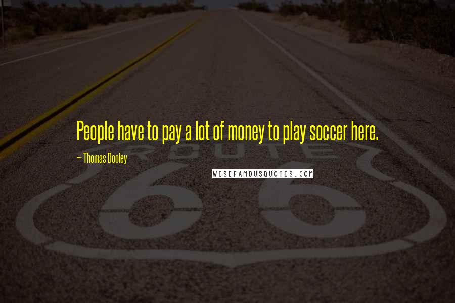 Thomas Dooley Quotes: People have to pay a lot of money to play soccer here.