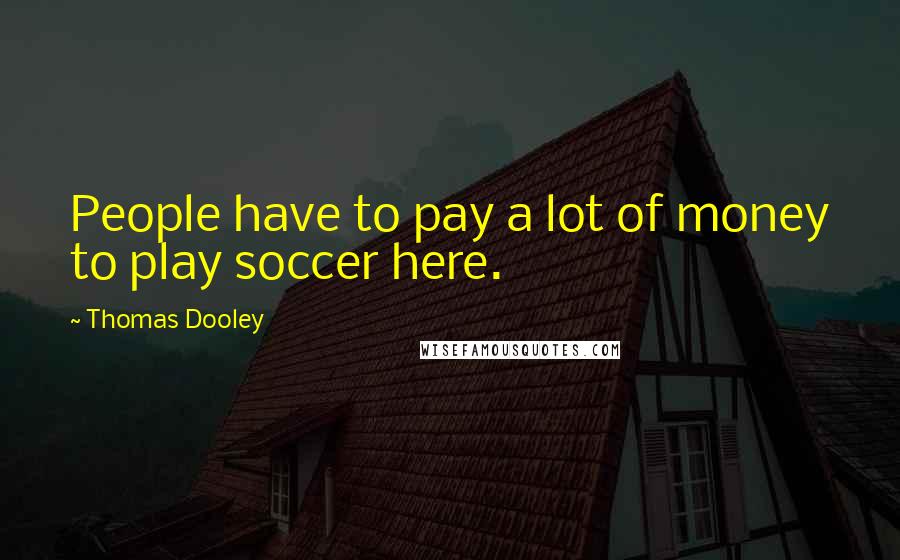 Thomas Dooley Quotes: People have to pay a lot of money to play soccer here.