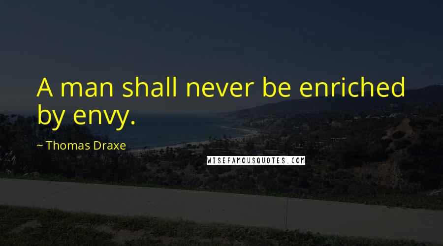 Thomas Draxe Quotes: A man shall never be enriched by envy.