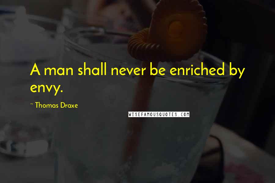 Thomas Draxe Quotes: A man shall never be enriched by envy.