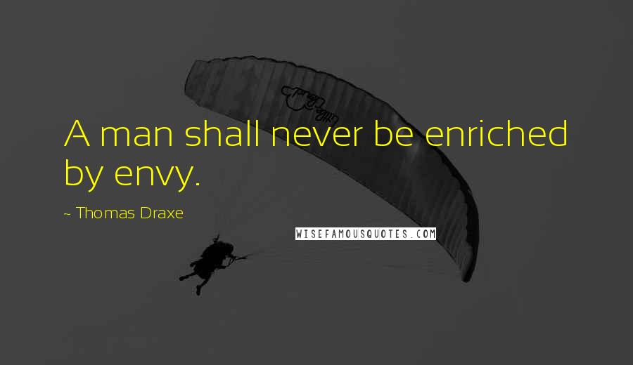 Thomas Draxe Quotes: A man shall never be enriched by envy.