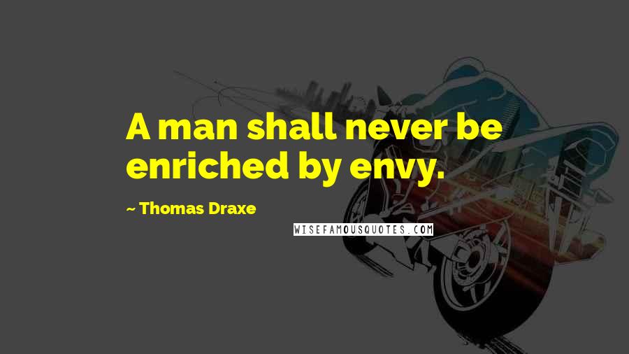 Thomas Draxe Quotes: A man shall never be enriched by envy.