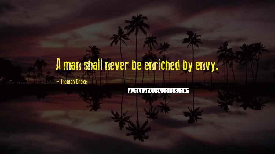 Thomas Draxe Quotes: A man shall never be enriched by envy.