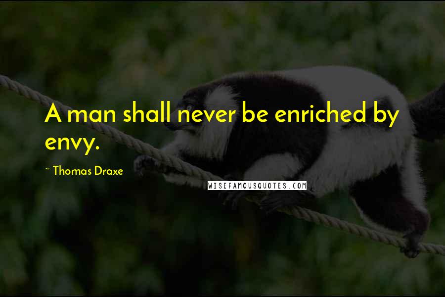 Thomas Draxe Quotes: A man shall never be enriched by envy.