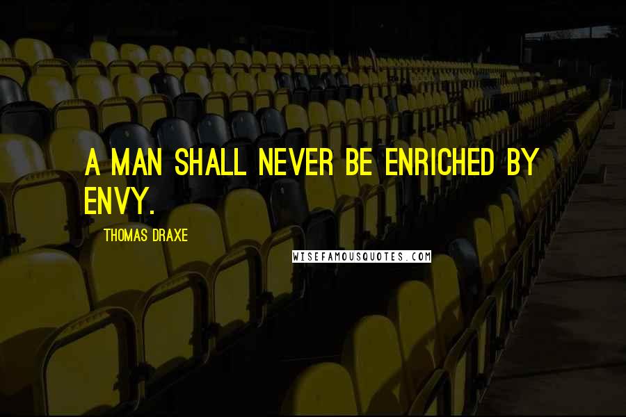 Thomas Draxe Quotes: A man shall never be enriched by envy.