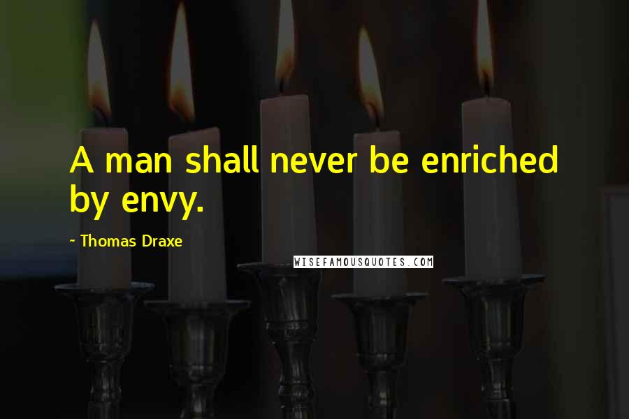 Thomas Draxe Quotes: A man shall never be enriched by envy.