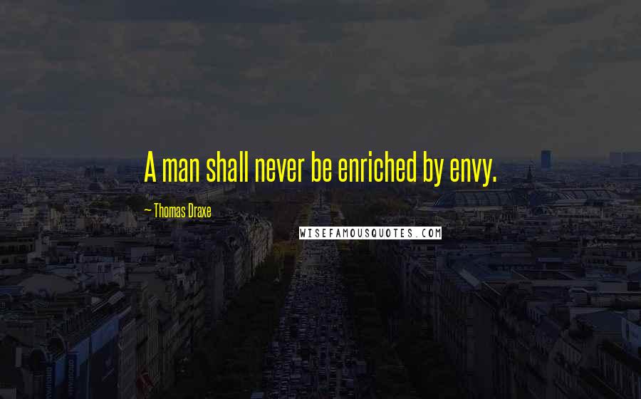 Thomas Draxe Quotes: A man shall never be enriched by envy.