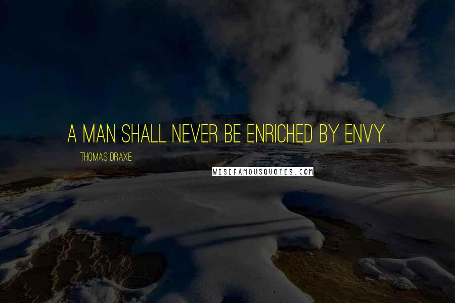 Thomas Draxe Quotes: A man shall never be enriched by envy.