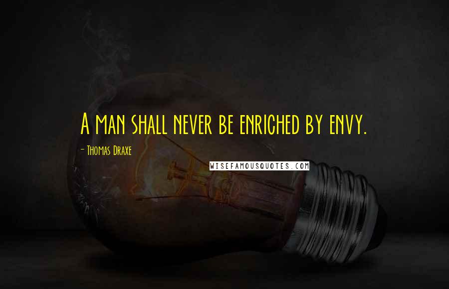 Thomas Draxe Quotes: A man shall never be enriched by envy.