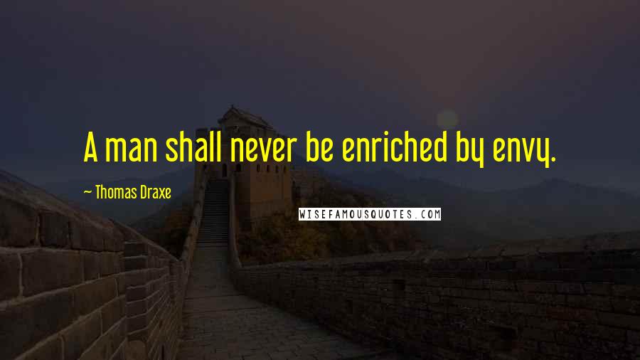 Thomas Draxe Quotes: A man shall never be enriched by envy.