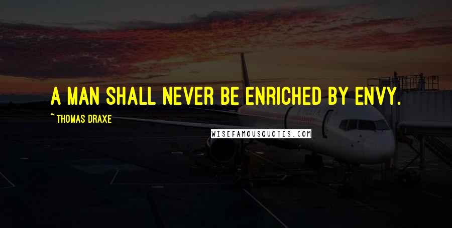 Thomas Draxe Quotes: A man shall never be enriched by envy.