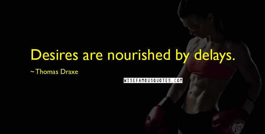 Thomas Draxe Quotes: Desires are nourished by delays.