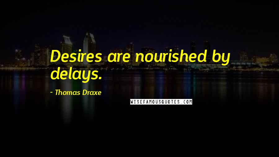 Thomas Draxe Quotes: Desires are nourished by delays.