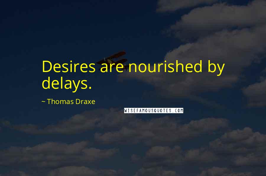 Thomas Draxe Quotes: Desires are nourished by delays.