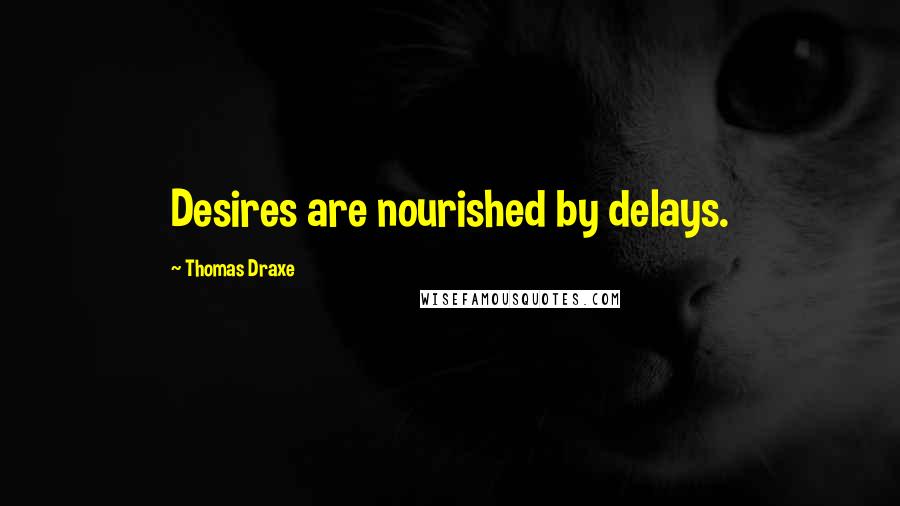 Thomas Draxe Quotes: Desires are nourished by delays.