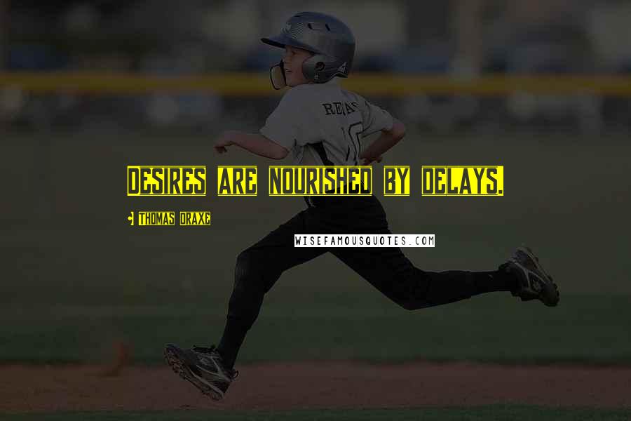 Thomas Draxe Quotes: Desires are nourished by delays.