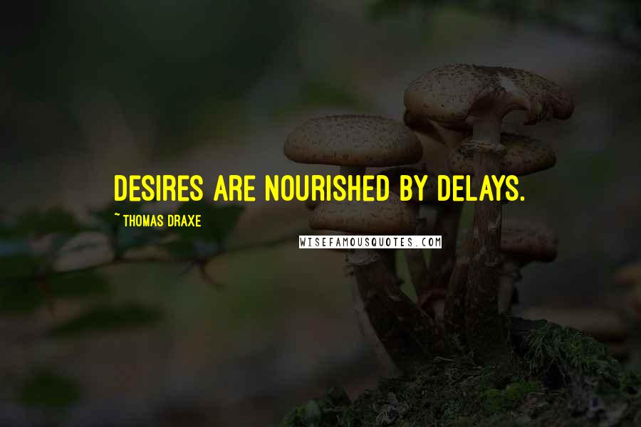 Thomas Draxe Quotes: Desires are nourished by delays.