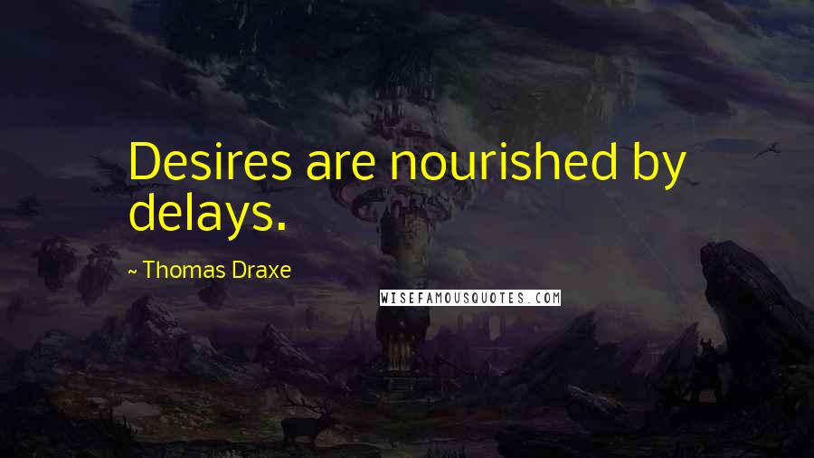 Thomas Draxe Quotes: Desires are nourished by delays.