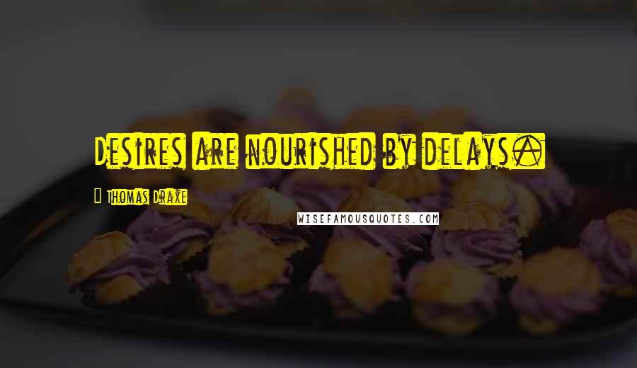 Thomas Draxe Quotes: Desires are nourished by delays.