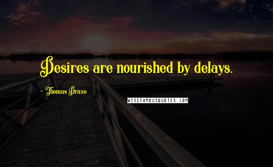 Thomas Draxe Quotes: Desires are nourished by delays.