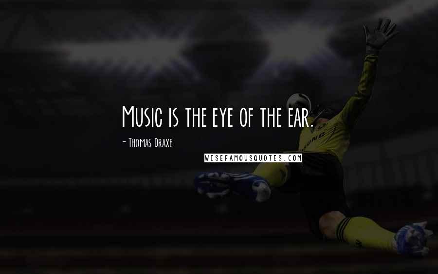 Thomas Draxe Quotes: Music is the eye of the ear.