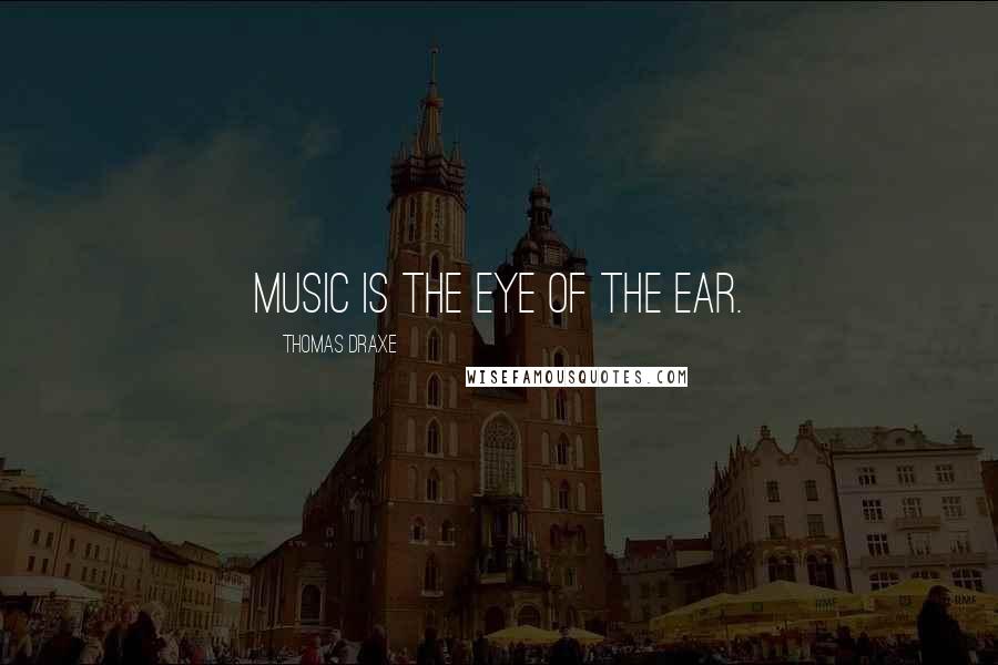 Thomas Draxe Quotes: Music is the eye of the ear.