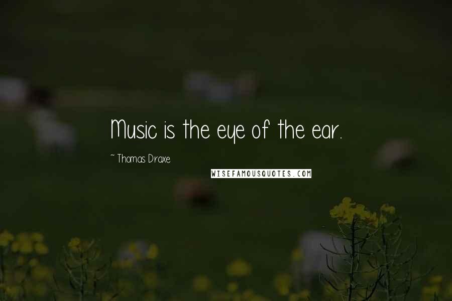 Thomas Draxe Quotes: Music is the eye of the ear.