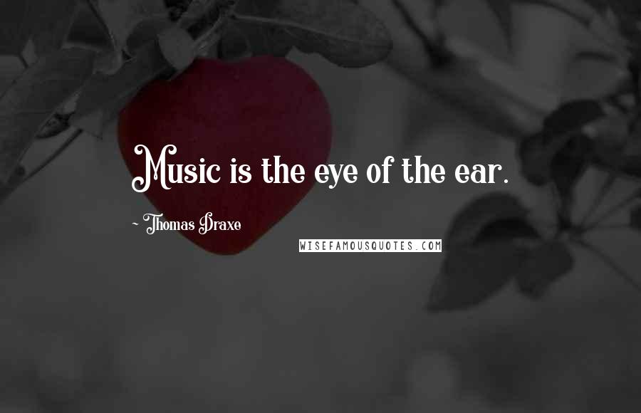 Thomas Draxe Quotes: Music is the eye of the ear.