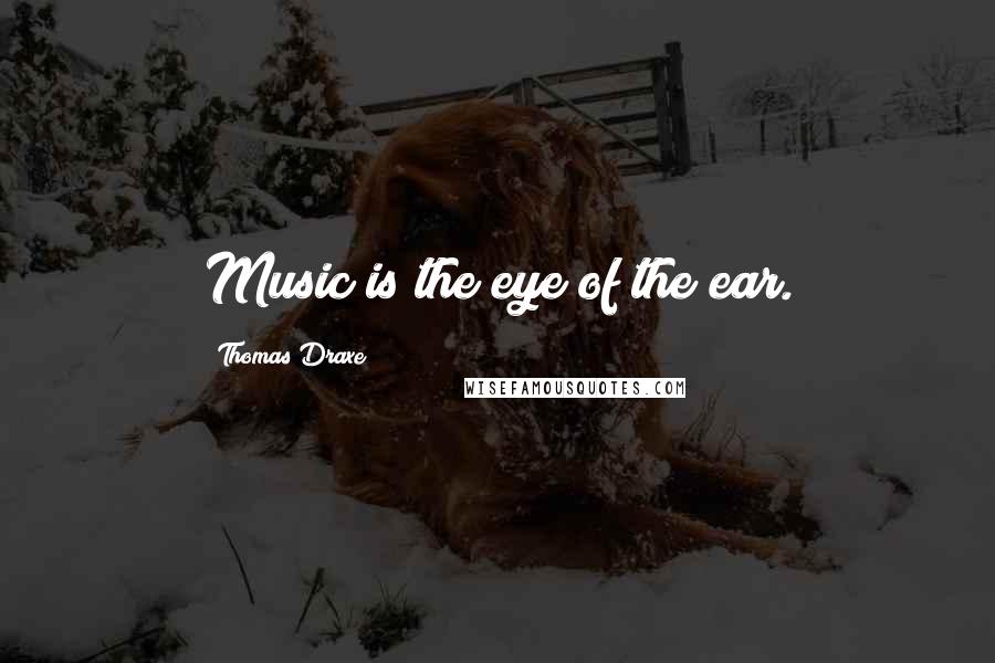 Thomas Draxe Quotes: Music is the eye of the ear.
