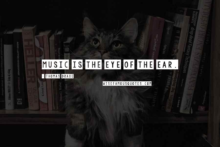 Thomas Draxe Quotes: Music is the eye of the ear.